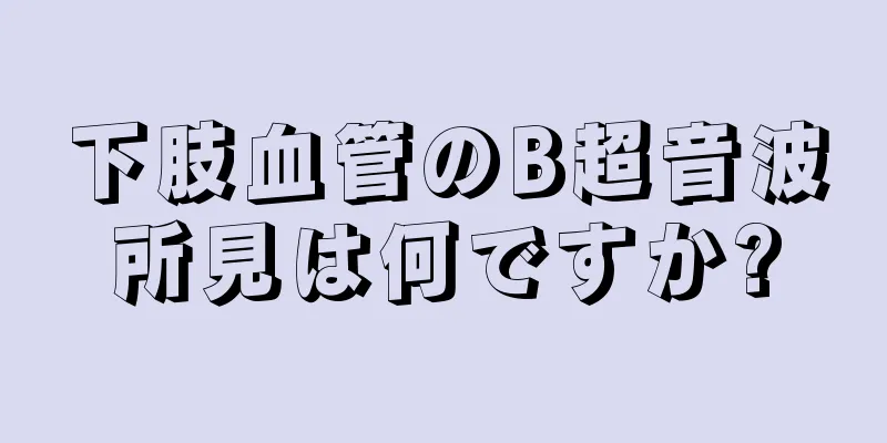 下肢血管のB超音波所見は何ですか?