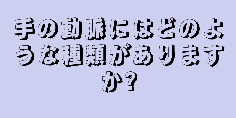 手の動脈にはどのような種類がありますか?