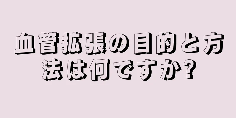 血管拡張の目的と方法は何ですか?