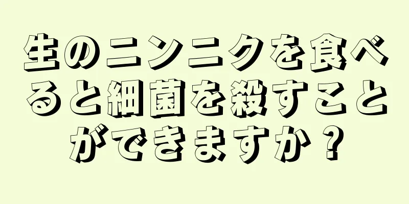 生のニンニクを食べると細菌を殺すことができますか？