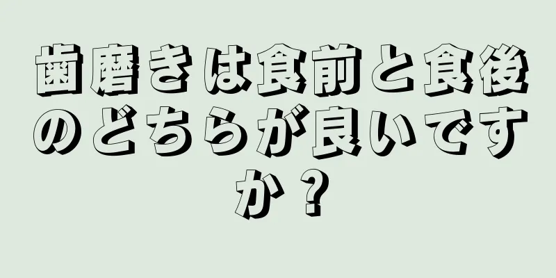 歯磨きは食前と食後のどちらが良いですか？