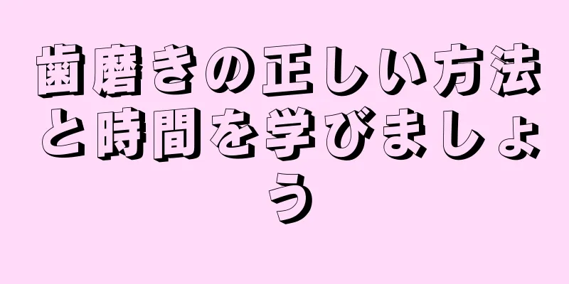 歯磨きの正しい方法と時間を学びましょう