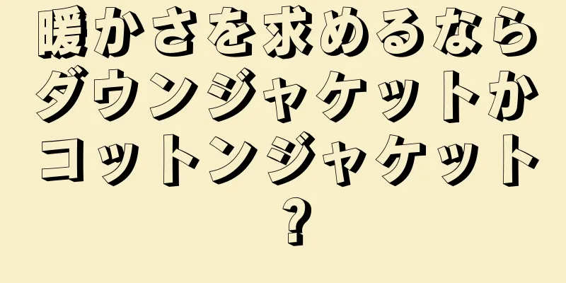 暖かさを求めるならダウンジャケットかコットンジャケット？