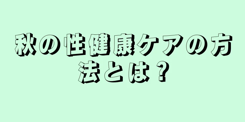 秋の性健康ケアの方法とは？