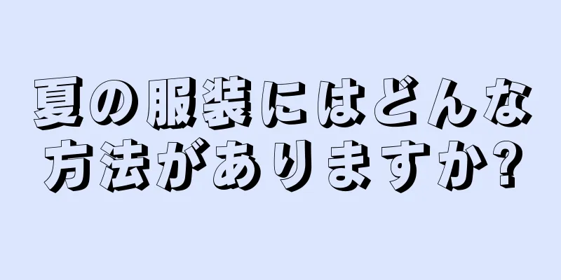 夏の服装にはどんな方法がありますか?