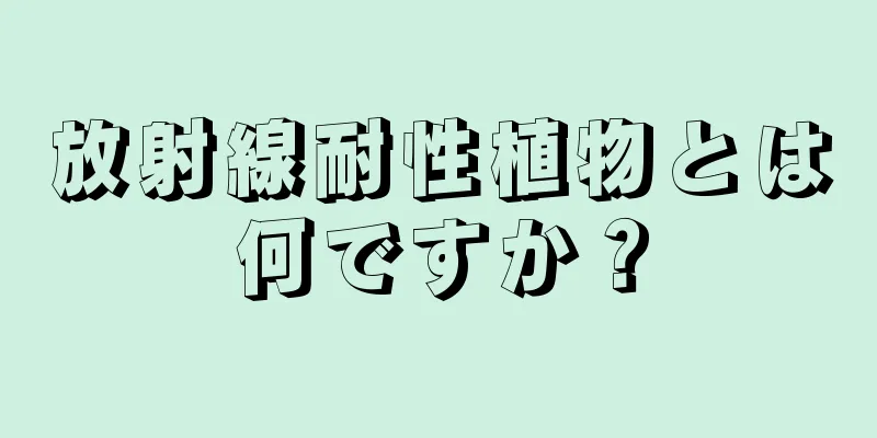 放射線耐性植物とは何ですか？