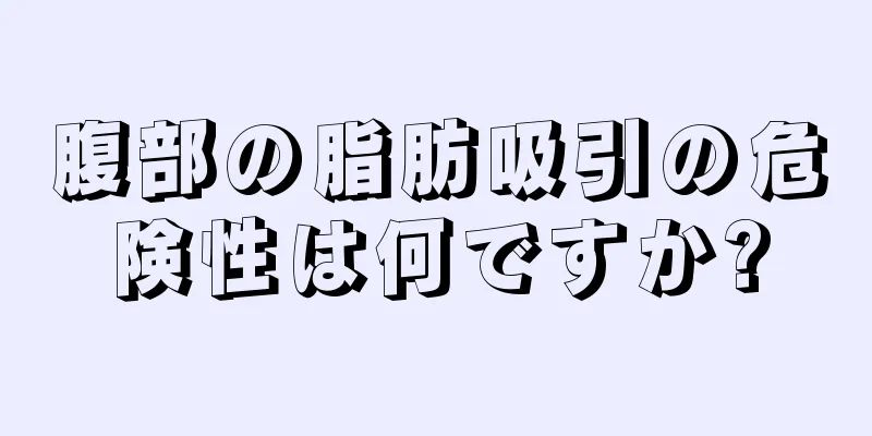 腹部の脂肪吸引の危険性は何ですか?