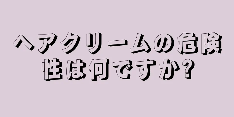 ヘアクリームの危険性は何ですか?