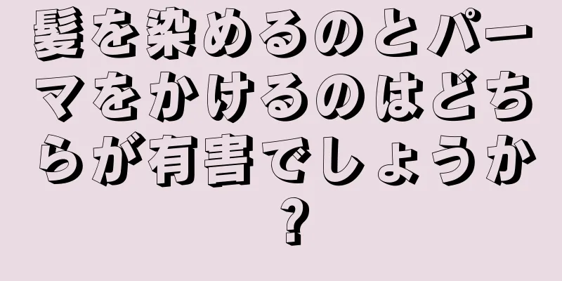 髪を染めるのとパーマをかけるのはどちらが有害でしょうか？