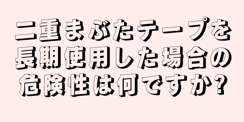 二重まぶたテープを長期使用した場合の危険性は何ですか?