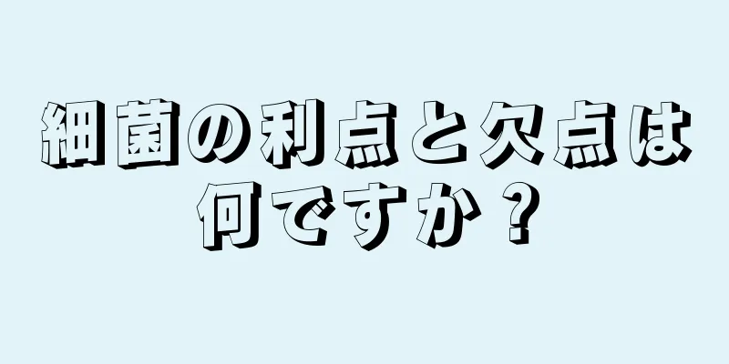 細菌の利点と欠点は何ですか？