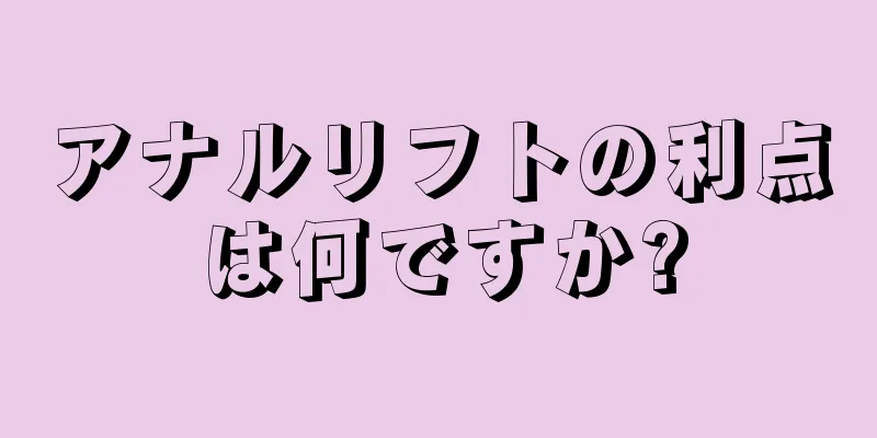 アナルリフトの利点は何ですか?