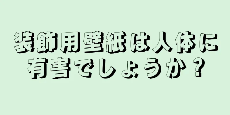 装飾用壁紙は人体に有害でしょうか？