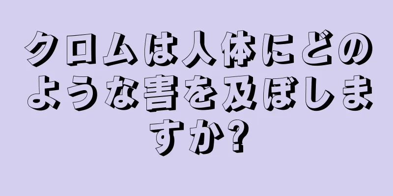 クロムは人体にどのような害を及ぼしますか?