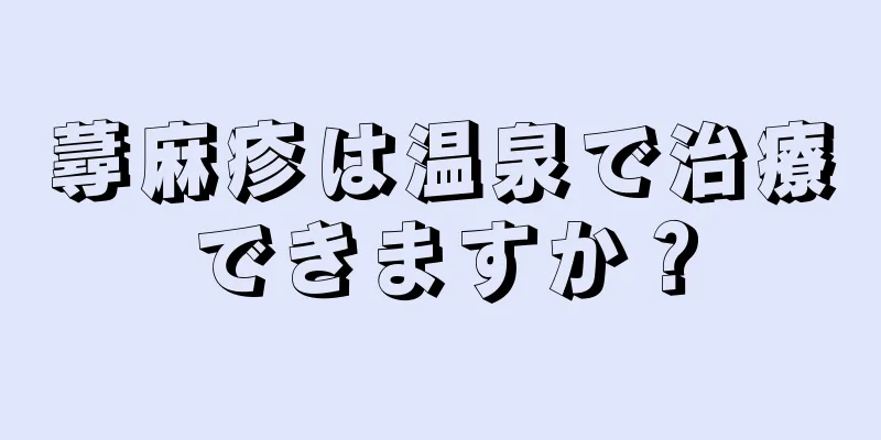 蕁麻疹は温泉で治療できますか？