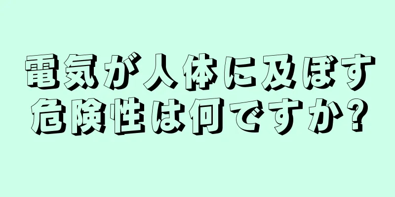 電気が人体に及ぼす危険性は何ですか?