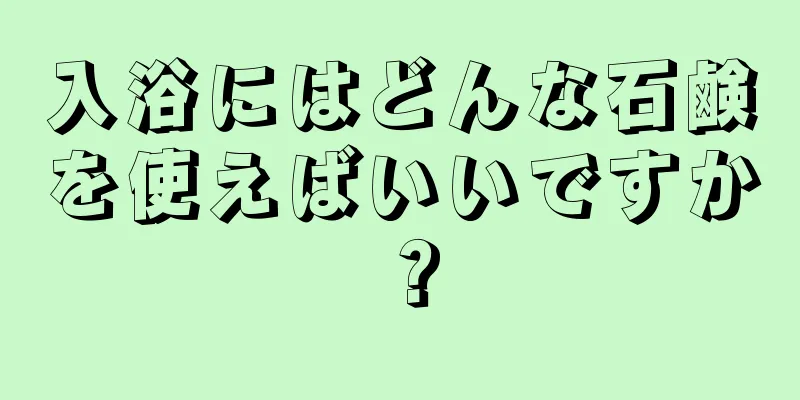 入浴にはどんな石鹸を使えばいいですか？