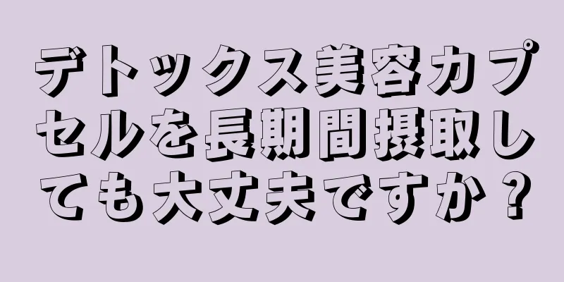 デトックス美容カプセルを長期間摂取しても大丈夫ですか？