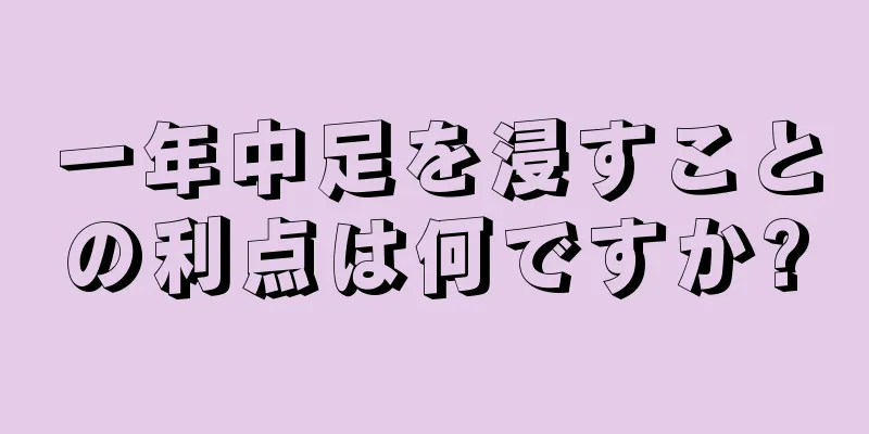 一年中足を浸すことの利点は何ですか?