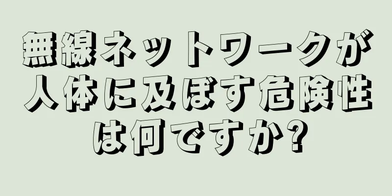 無線ネットワークが人体に及ぼす危険性は何ですか?