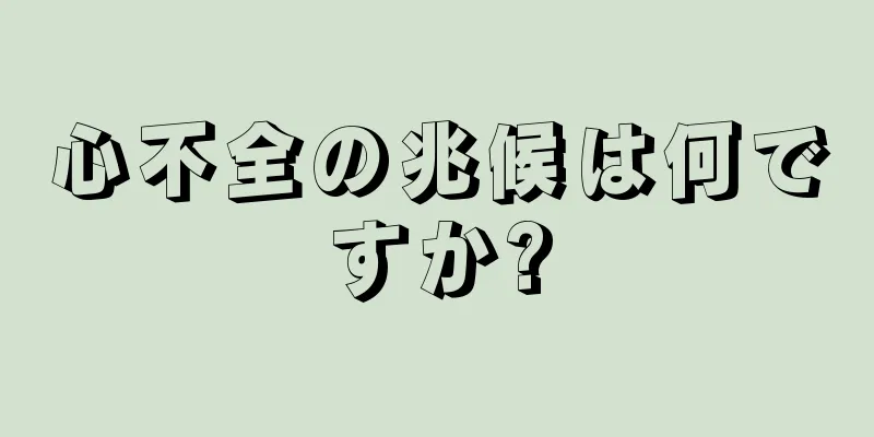 心不全の兆候は何ですか?