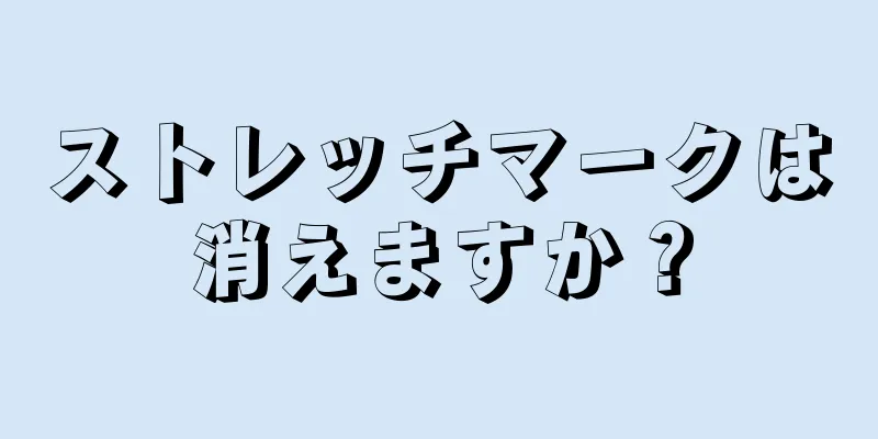 ストレッチマークは消えますか？