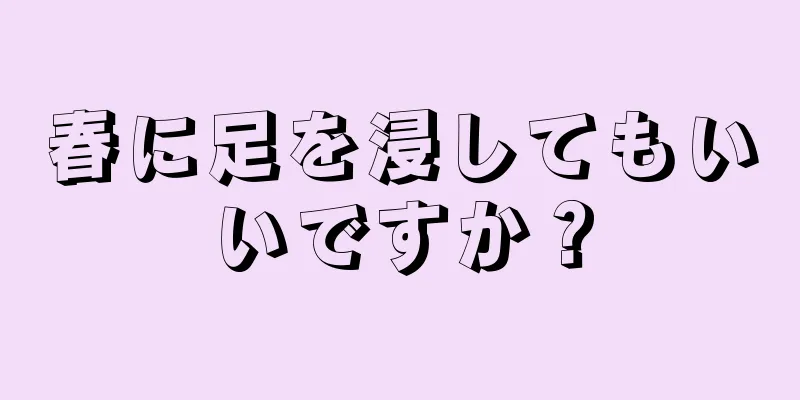 春に足を浸してもいいですか？