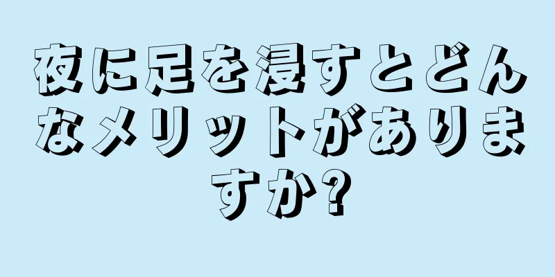 夜に足を浸すとどんなメリットがありますか?