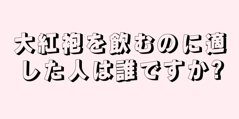 大紅袍を飲むのに適した人は誰ですか?