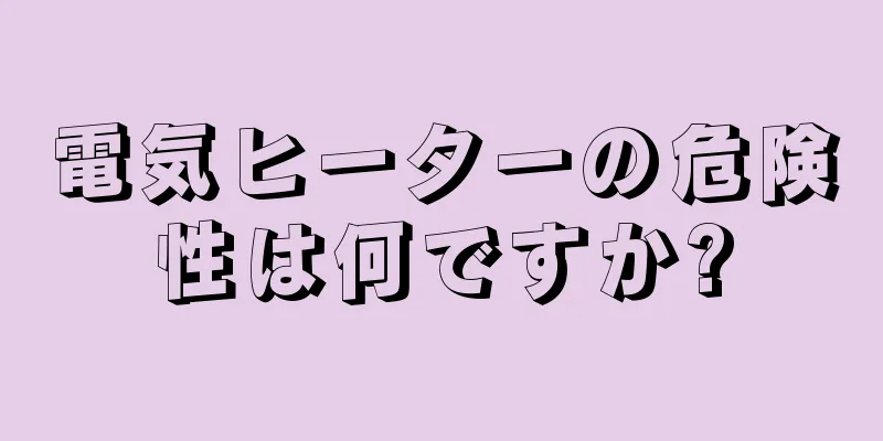 電気ヒーターの危険性は何ですか?