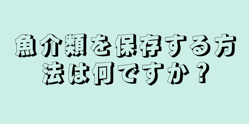 魚介類を保存する方法は何ですか？