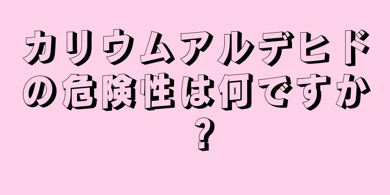 カリウムアルデヒドの危険性は何ですか？