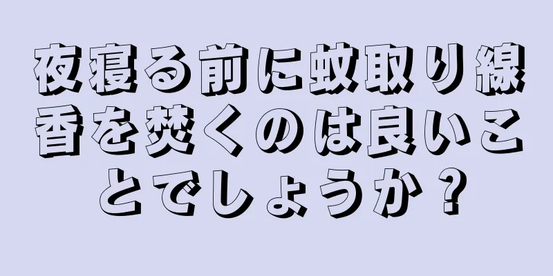 夜寝る前に蚊取り線香を焚くのは良いことでしょうか？