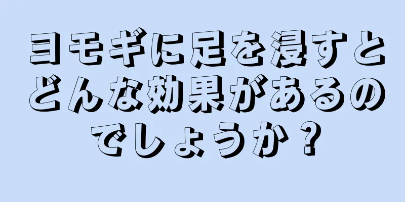 ヨモギに足を浸すとどんな効果があるのでしょうか？