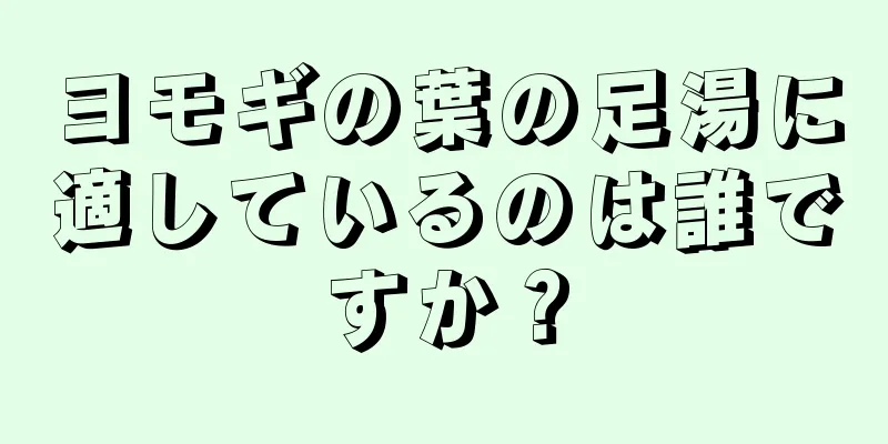 ヨモギの葉の足湯に適しているのは誰ですか？