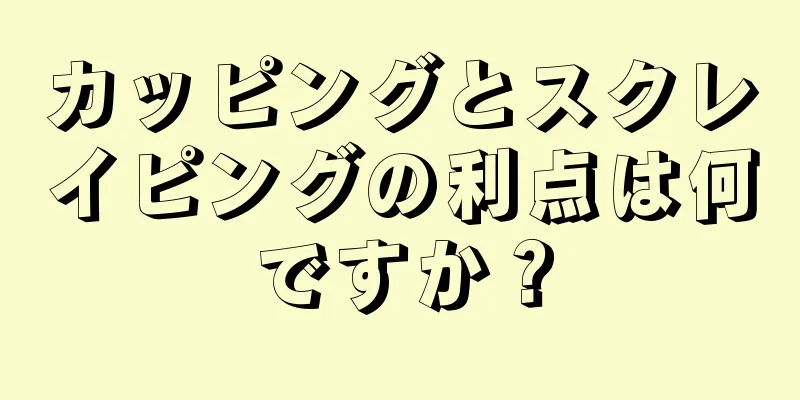 カッピングとスクレイピングの利点は何ですか？