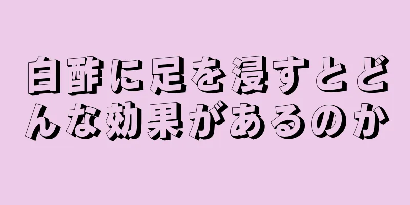 白酢に足を浸すとどんな効果があるのか