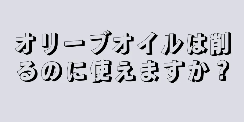 オリーブオイルは削るのに使えますか？