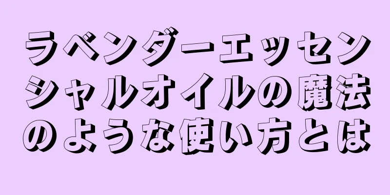 ラベンダーエッセンシャルオイルの魔法のような使い方とは