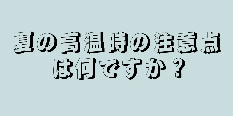 夏の高温時の注意点は何ですか？