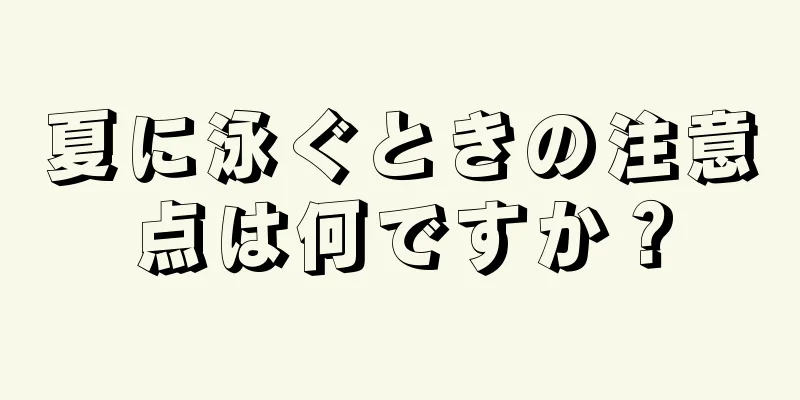 夏に泳ぐときの注意点は何ですか？