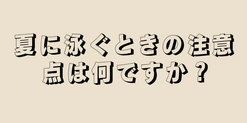 夏に泳ぐときの注意点は何ですか？