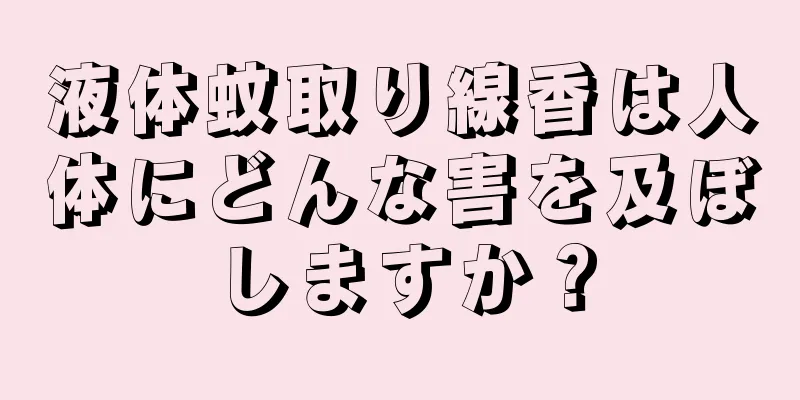 液体蚊取り線香は人体にどんな害を及ぼしますか？