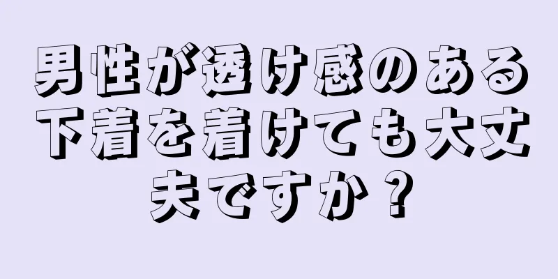 男性が透け感のある下着を着けても大丈夫ですか？