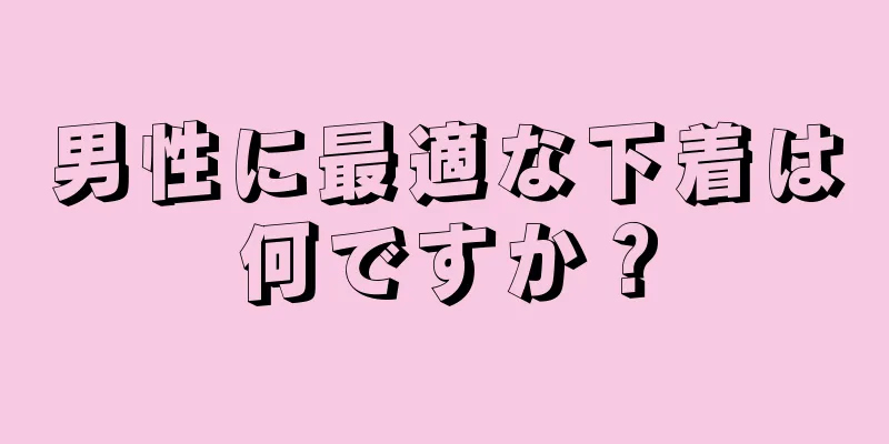 男性に最適な下着は何ですか？