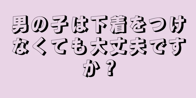 男の子は下着をつけなくても大丈夫ですか？