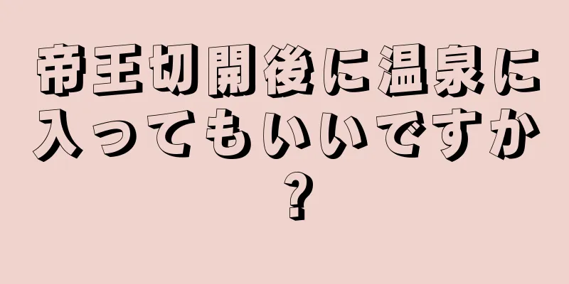 帝王切開後に温泉に入ってもいいですか？