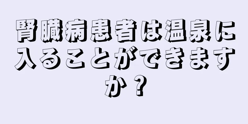 腎臓病患者は温泉に入ることができますか？