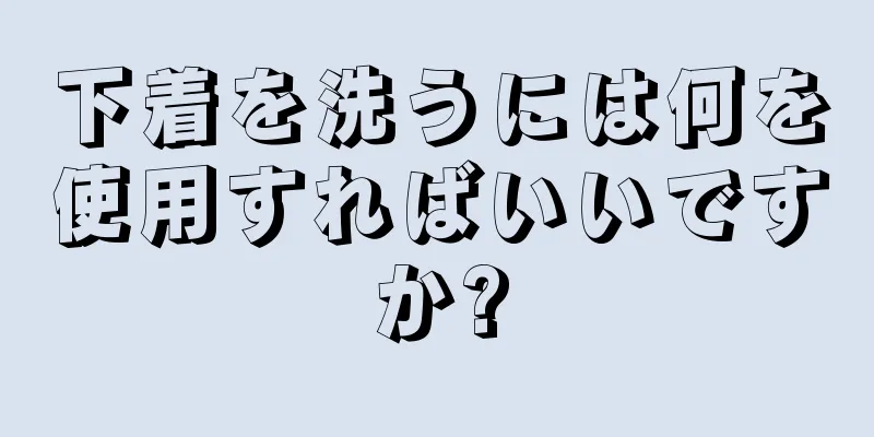 下着を洗うには何を使用すればいいですか?