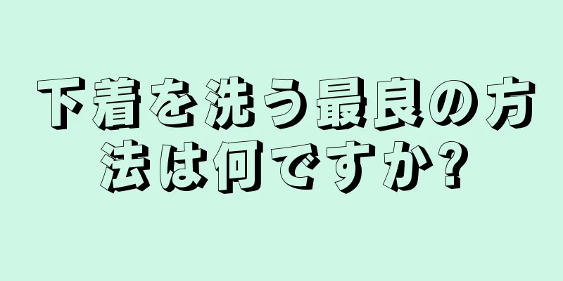 下着を洗う最良の方法は何ですか?